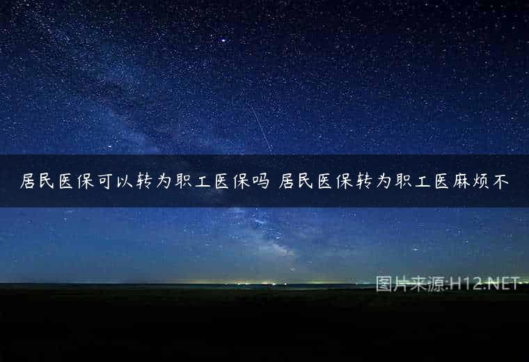 居民医保可以转为职工医保吗 居民医保转为职工医麻烦不