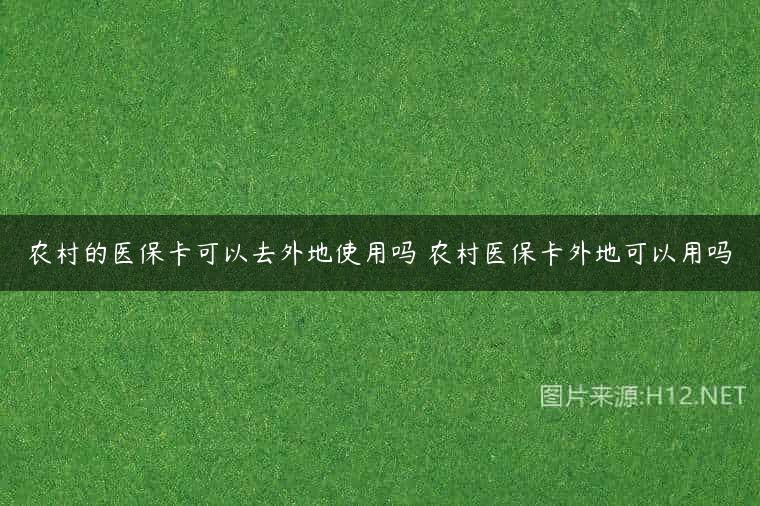 农村的医保卡可以去外地使用吗 农村医保卡外地可以用吗
