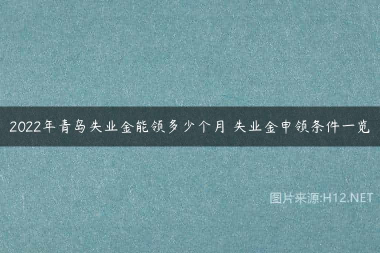 2022年青岛失业金能领多少个月 失业金申领条件一览