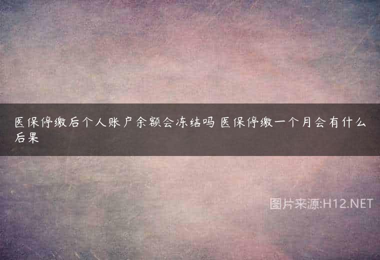 医保停缴后个人账户余额会冻结吗 医保停缴一个月会有什么后果