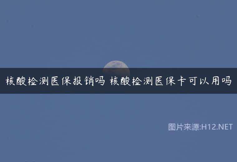 核酸检测医保报销吗 核酸检测医保卡可以用吗