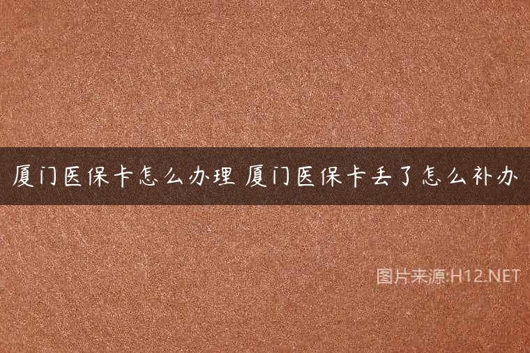 厦门医保卡怎么办理 厦门医保卡丢了怎么补办