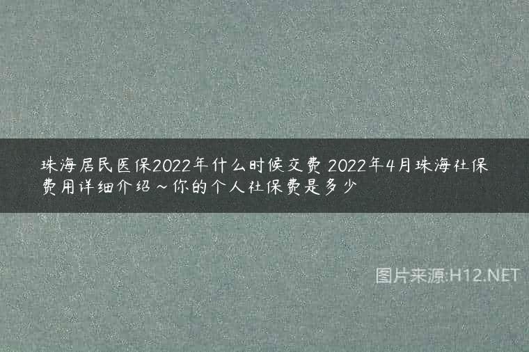 珠海居民医保2022年什么时候交费 2022年4月珠海社保费用详细介绍~你的个人社保费是多少