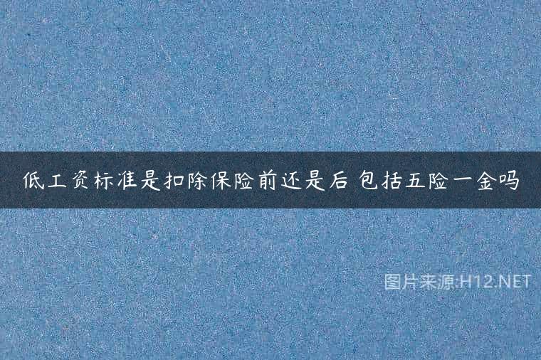 低工资标准是扣除保险前还是后 包括五险一金吗