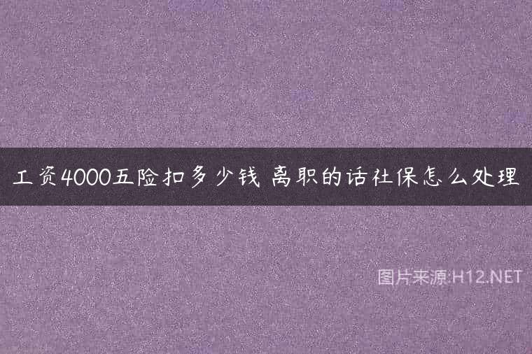 工资4000五险扣多少钱 离职的话社保怎么处理