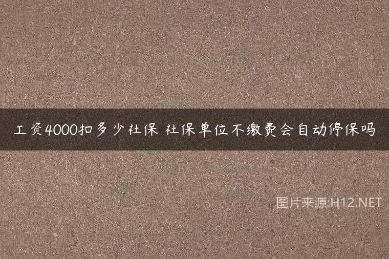 工资4000扣多少社保 社保单位不缴费会自动停保吗