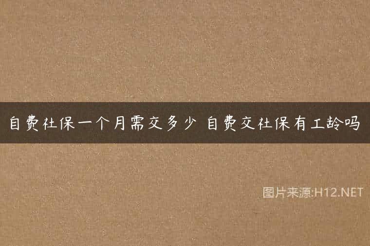 自费社保一个月需交多少 自费交社保有工龄吗