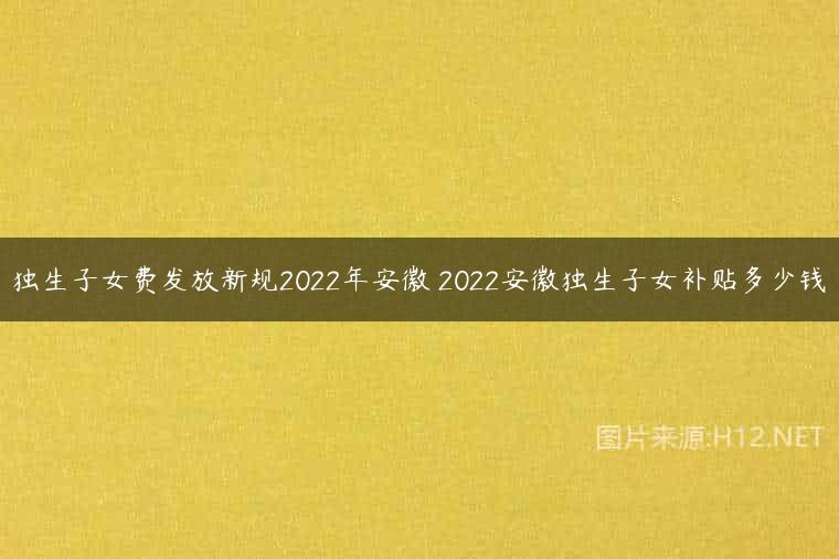 独生子女费发放新规2022年安徽 2022安徽独生子女补贴多少钱