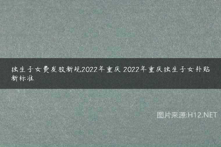 独生子女费发放新规2022年重庆 2022年重庆独生子女补贴新标准