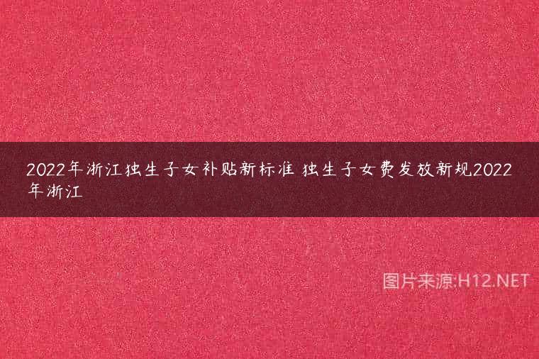 2022年浙江独生子女补贴新标准 独生子女费发放新规2022年浙江