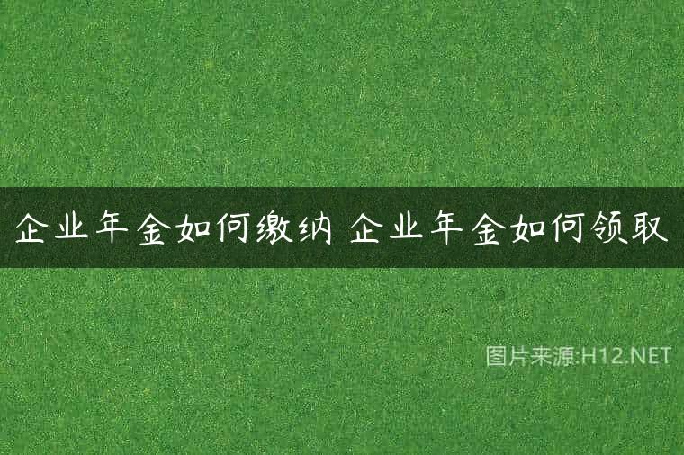 企业年金如何缴纳 企业年金如何领取