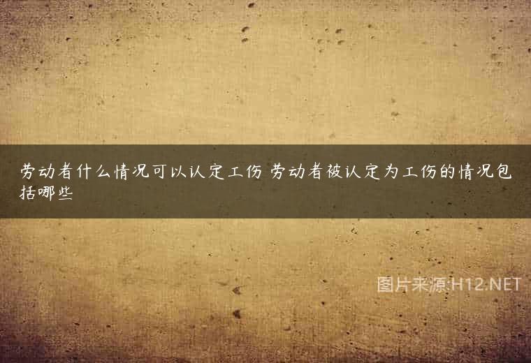 劳动者什么情况可以认定工伤 劳动者被认定为工伤的情况包括哪些