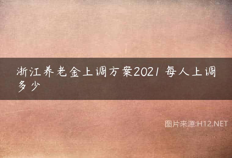 浙江养老金上调方案2021 每人上调多少