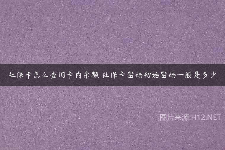 社保卡怎么查询卡内余额 社保卡密码初始密码一般是多少