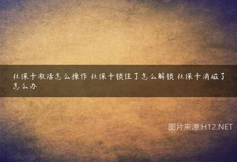 社保卡激活怎么操作 社保卡锁住了怎么解锁 社保卡消磁了怎么办