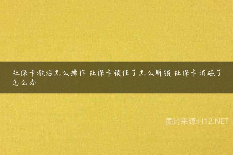社保卡激活怎么操作 社保卡锁住了怎么解锁 社保卡消磁了怎么办