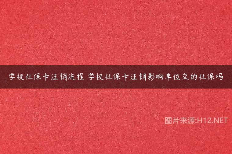 学校社保卡注销流程 学校社保卡注销影响单位交的社保吗