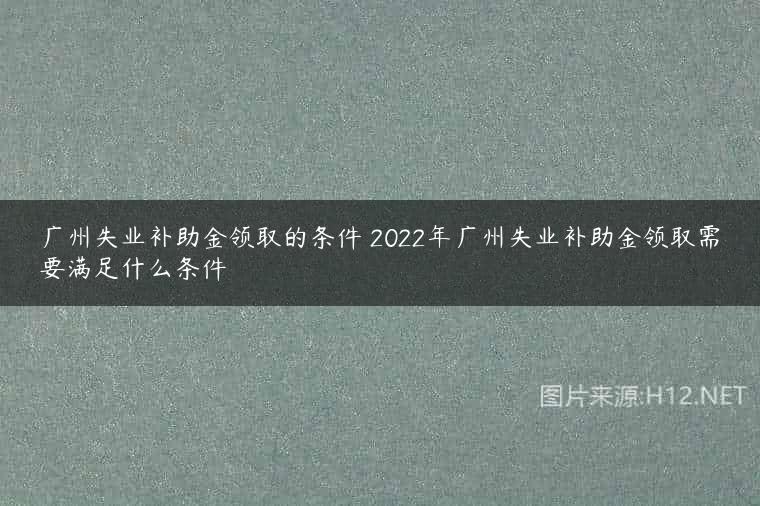 广州失业补助金领取的条件 2022年广州失业补助金领取需要满足什么条件