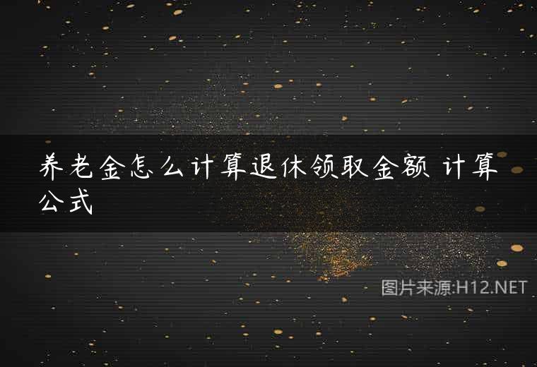 养老金怎么计算退休领取金额 计算公式