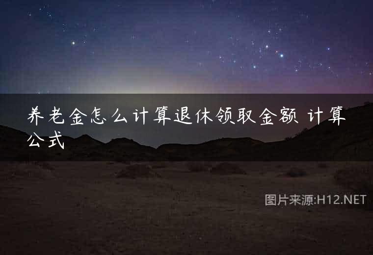 养老金怎么计算退休领取金额 计算公式