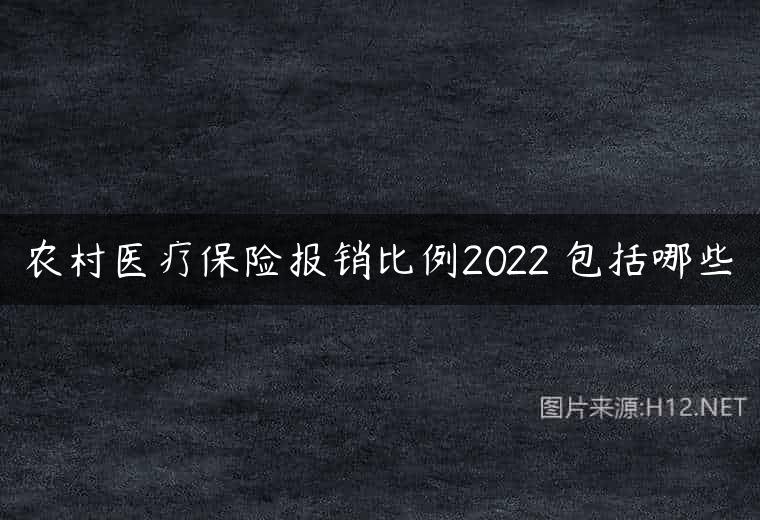 农村医疗保险报销比例2022 包括哪些