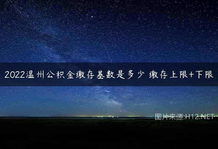 2022温州公积金缴存基数是多少 缴存上限+下限