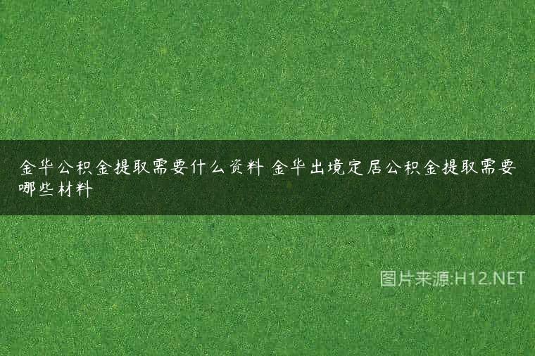 金华公积金提取需要什么资料 金华出境定居公积金提取需要哪些材料