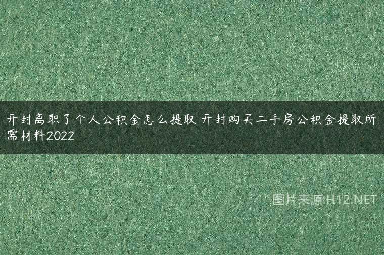 开封离职了个人公积金怎么提取 开封购买二手房公积金提取所需材料2022