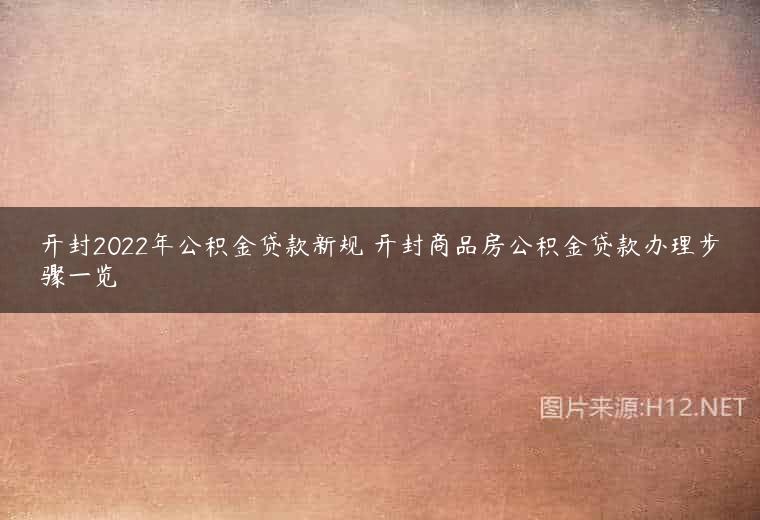 开封2022年公积金贷款新规 开封商品房公积金贷款办理步骤一览