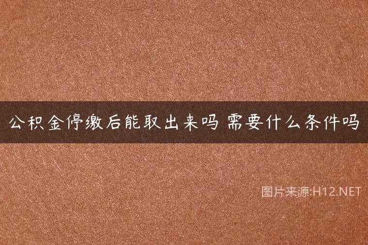 公积金停缴后能取出来吗 需要什么条件吗