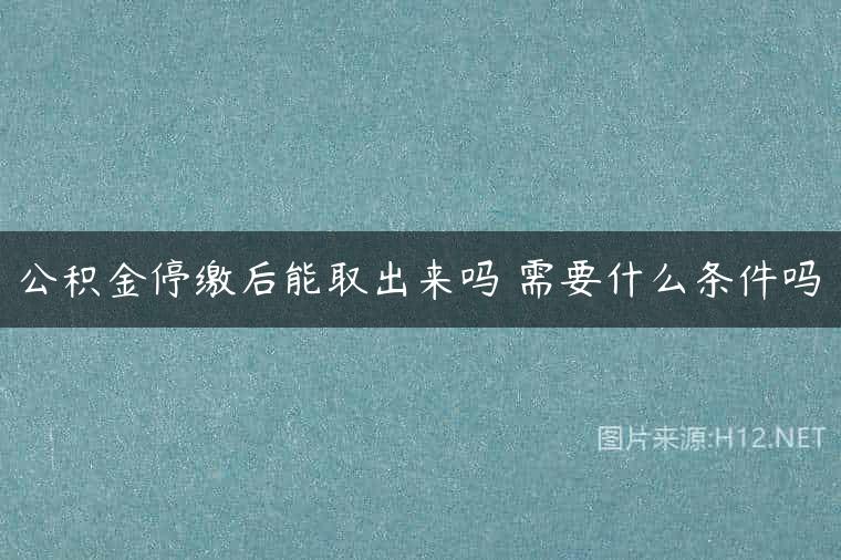 公积金停缴后能取出来吗 需要什么条件吗