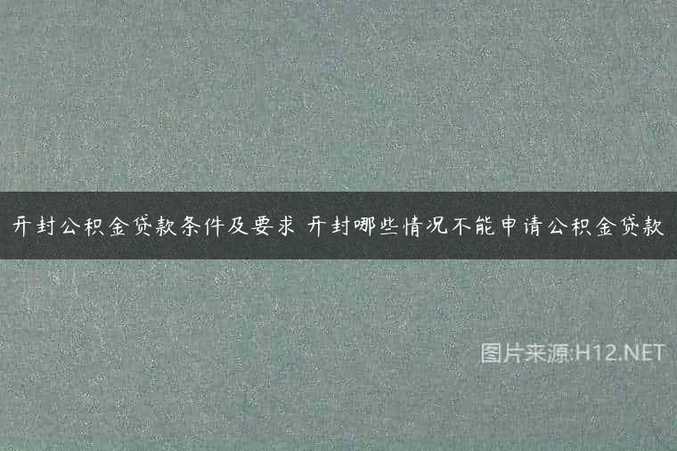 开封公积金贷款条件及要求 开封哪些情况不能申请公积金贷款
