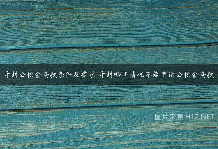 开封公积金贷款条件及要求 开封哪些情况不能申请公积金贷款