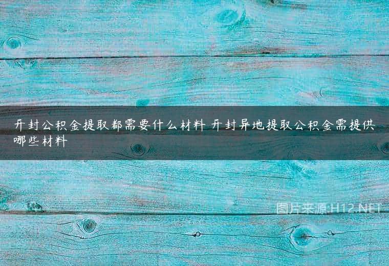 开封公积金提取都需要什么材料 开封异地提取公积金需提供哪些材料