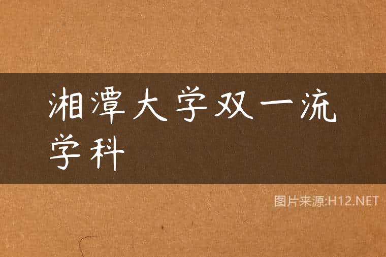 湘潭大学双一流学科