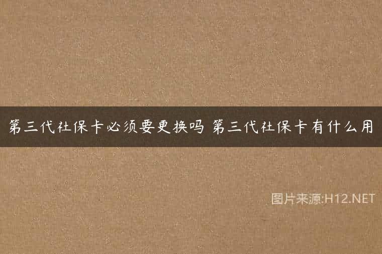 第三代社保卡必须要更换吗 第三代社保卡有什么用