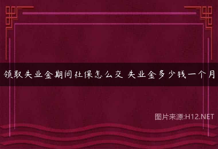 领取失业金期间社保怎么交 失业金多少钱一个月