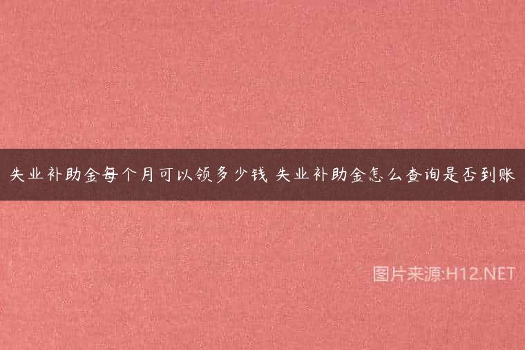 失业补助金每个月可以领多少钱 失业补助金怎么查询是否到账