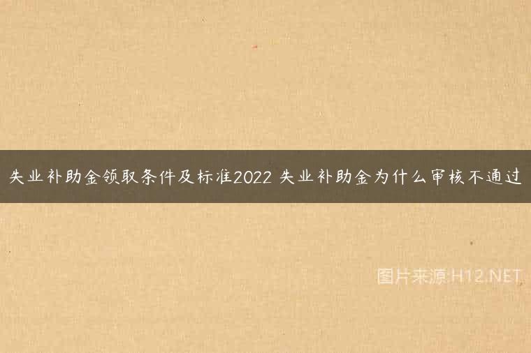 失业补助金领取条件及标准2022 失业补助金为什么审核不通过