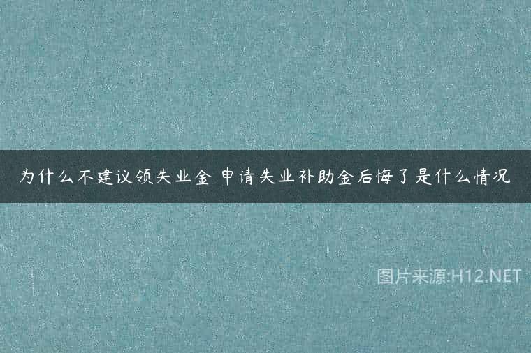 为什么不建议领失业金 申请失业补助金后悔了是什么情况