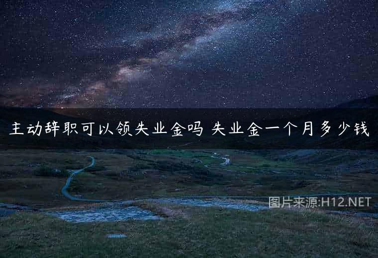 主动辞职可以领失业金吗 失业金一个月多少钱
