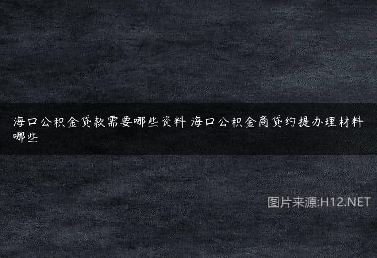 海口公积金贷款需要哪些资料 海口公积金商贷约提办理材料哪些