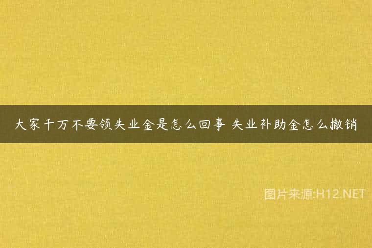 大家千万不要领失业金是怎么回事 失业补助金怎么撤销