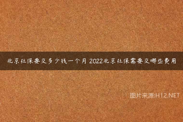 北京社保要交多少钱一个月 2022北京社保需要交哪些费用