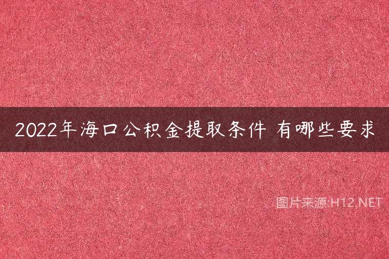 2022年海口公积金提取条件 有哪些要求