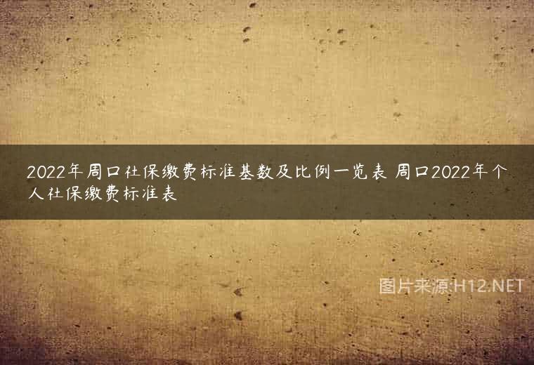 2022年周口社保缴费标准基数及比例一览表 周口2022年个人社保缴费标准表
