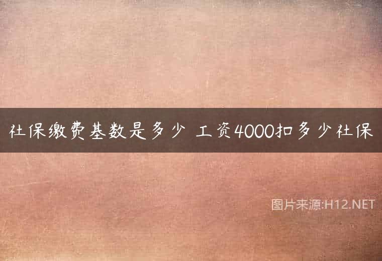 社保缴费基数是多少 工资4000扣多少社保