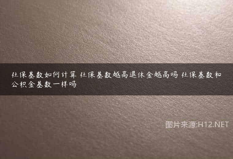 社保基数如何计算 社保基数越高退休金越高吗 社保基数和公积金基数一样吗