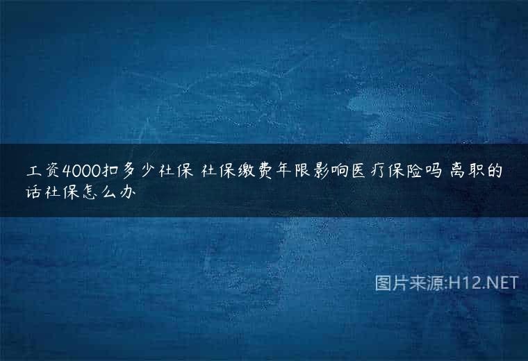 工资4000扣多少社保 社保缴费年限影响医疗保险吗 离职的话社保怎么办