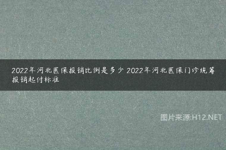 2022年河北医保报销比例是多少 2022年河北医保门诊统筹报销起付标准